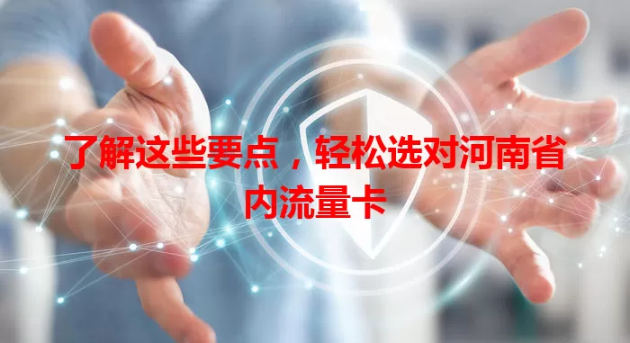 了解这些要点，轻松选对河南省内流量卡
