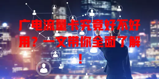 广电流量卡究竟好不好用？一文带你全面了解！