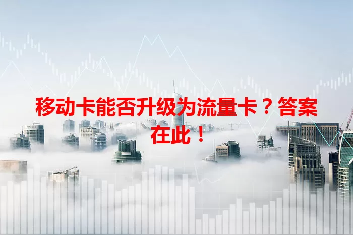 移动卡能否升级为流量卡？答案在此！