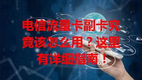 电信流量卡副卡究竟该怎么用？这里有详细指南！