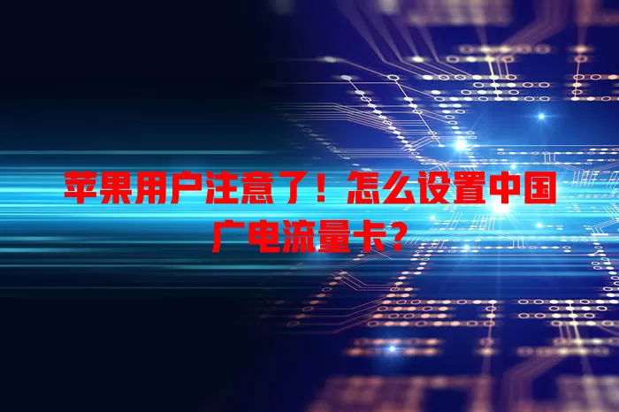 苹果用户注意了！怎么设置中国广电流量卡？