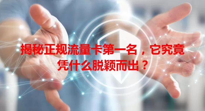 揭秘正规流量卡第一名，它究竟凭什么脱颖而出？