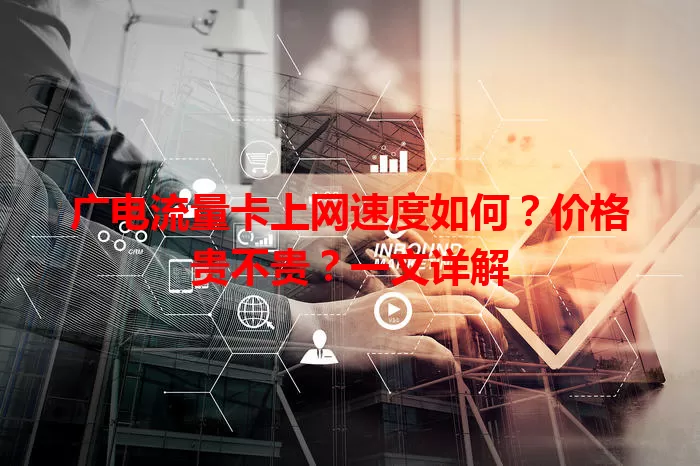 广电流量卡上网速度如何？价格贵不贵？一文详解