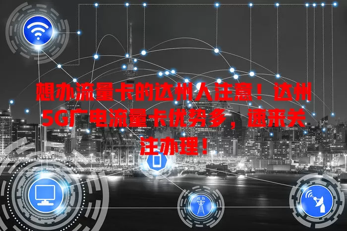 想办流量卡的达州人注意！达州5G广电流量卡优势多，速来关注办理！