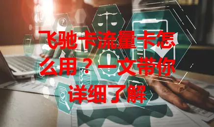 飞驰卡流量卡怎么用？一文带你详细了解