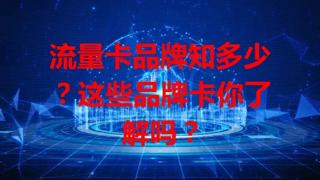 流量卡品牌知多少？这些品牌卡你了解吗？