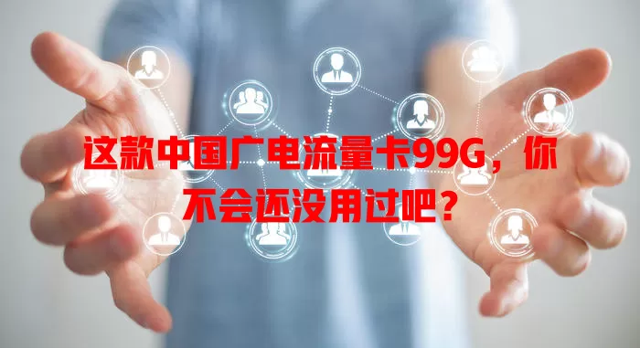 这款中国广电流量卡99G，你不会还没用过吧？