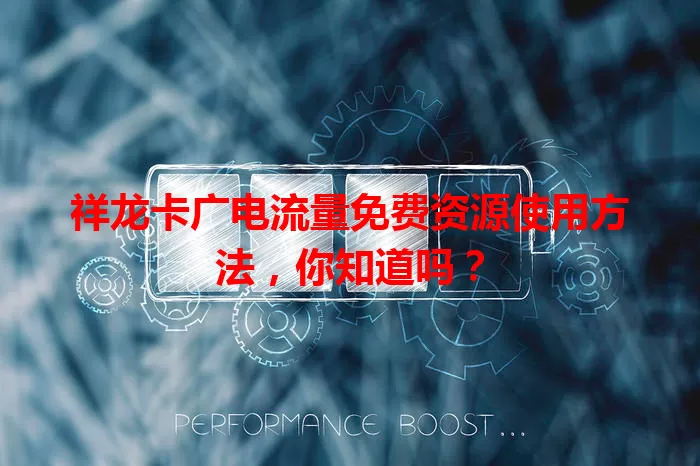 祥龙卡广电流量免费资源使用方法，你知道吗？