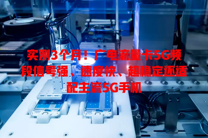 实测3个月！广电流量卡5G频段信号强、速度快、超稳定还适配主流5G手机