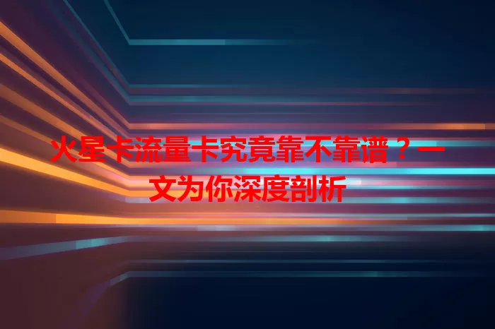 火星卡流量卡究竟靠不靠谱？一文为你深度剖析