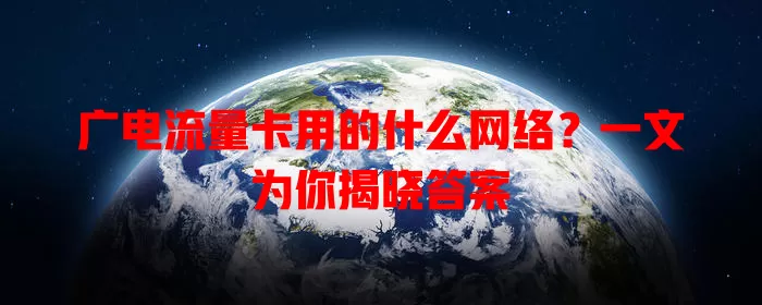 广电流量卡用的什么网络？一文为你揭晓答案