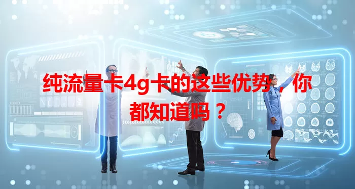 纯流量卡4g卡的这些优势，你都知道吗？
