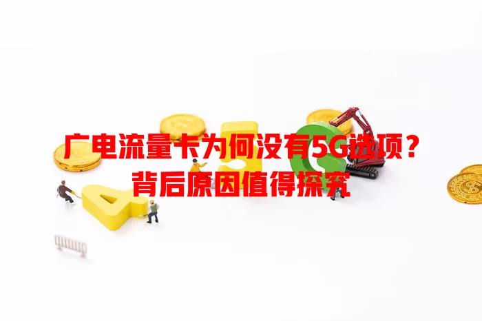 广电流量卡为何没有5G选项？背后原因值得探究