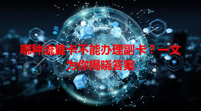 哪种流量卡不能办理副卡？一文为你揭晓答案