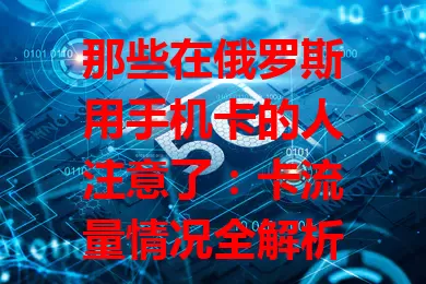 那些在俄罗斯用手机卡的人注意了：卡流量情况全解析