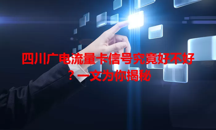 四川广电流量卡信号究竟好不好？一文为你揭秘