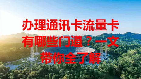 办理通讯卡流量卡有哪些门道？一文带你全了解