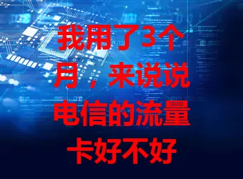 我用了3个月，来说说电信的流量卡好不好