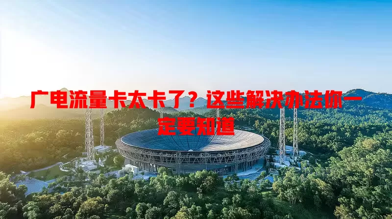 广电流量卡太卡了？这些解决办法你一定要知道