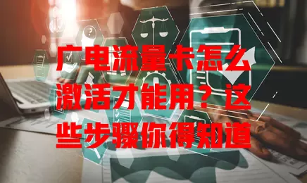 广电流量卡怎么激活才能用？这些步骤你得知道