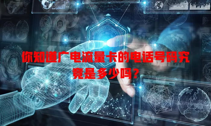 你知道广电流量卡的电话号码究竟是多少吗？