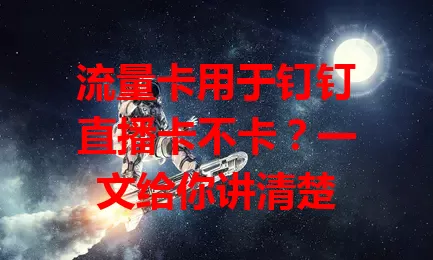 流量卡用于钉钉直播卡不卡？一文给你讲清楚