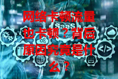 网络卡顿流量也卡顿？背后原因究竟是什么？