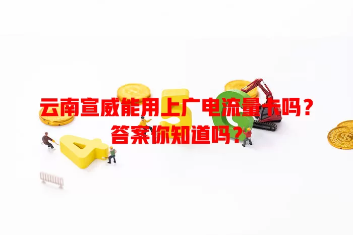 云南宣威能用上广电流量卡吗？答案你知道吗？