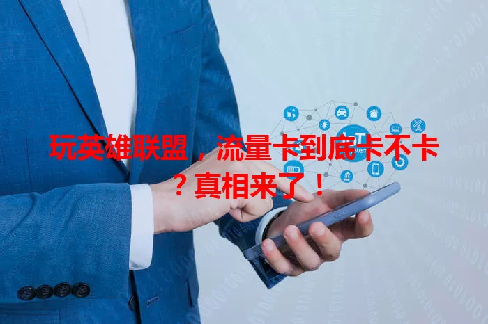 玩英雄联盟，流量卡到底卡不卡？真相来了！