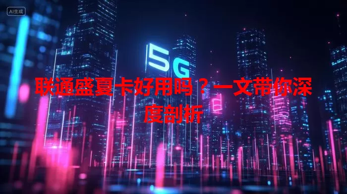 联通盛夏卡好用吗？一文带你深度剖析