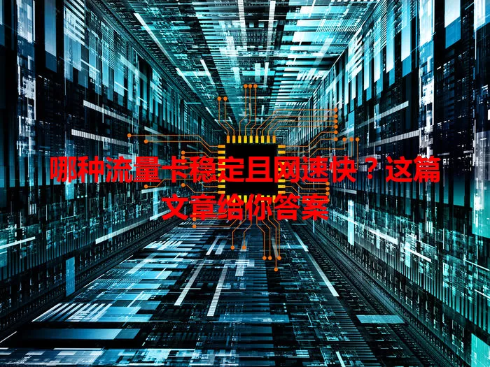 哪种流量卡稳定且网速快？这篇文章给你答案
