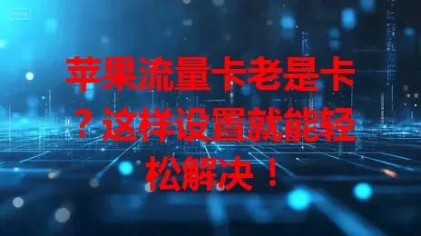 苹果流量卡老是卡？这样设置就能轻松解决！