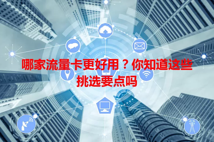 哪家流量卡更好用？你知道这些挑选要点吗