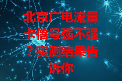 北京广电流量卡信号强不强？实测结果告诉你