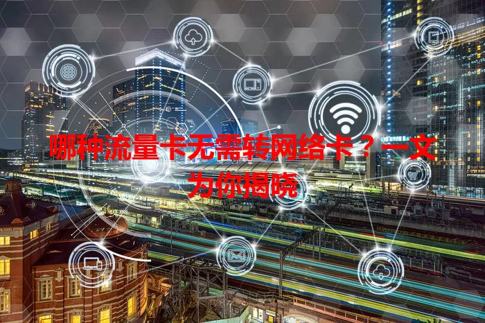 哪种流量卡无需转网络卡？一文为你揭晓