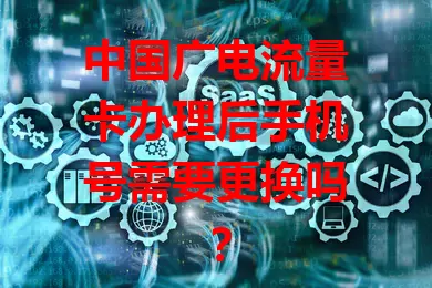 中国广电流量卡办理后手机号需要更换吗？