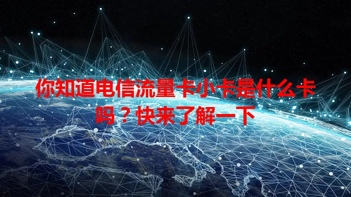 你知道电信流量卡小卡是什么卡吗？快来了解一下