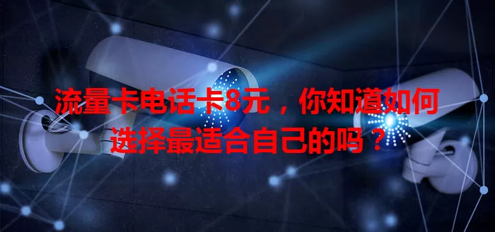 流量卡电话卡8元，你知道如何选择最适合自己的吗？