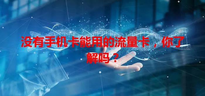 没有手机卡能用的流量卡，你了解吗？