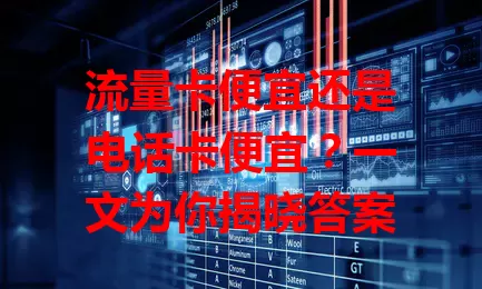 流量卡便宜还是电话卡便宜？一文为你揭晓答案