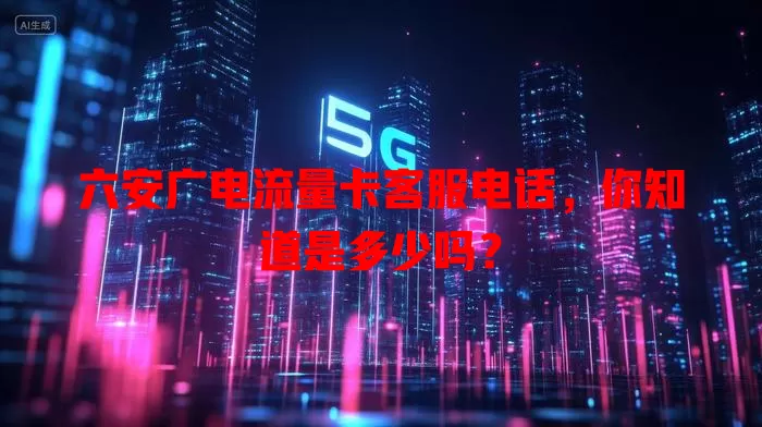 六安广电流量卡客服电话，你知道是多少吗？