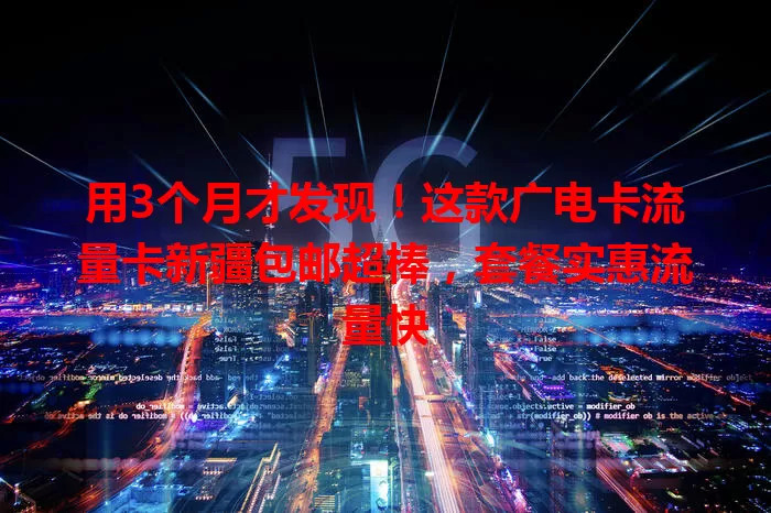 用3个月才发现！这款广电卡流量卡新疆包邮超棒，套餐实惠流量快