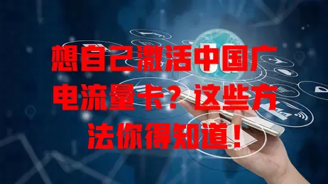 想自己激活中国广电流量卡？这些方法你得知道！