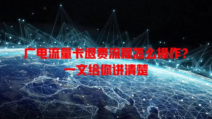 广电流量卡退费流程怎么操作？一文给你讲清楚