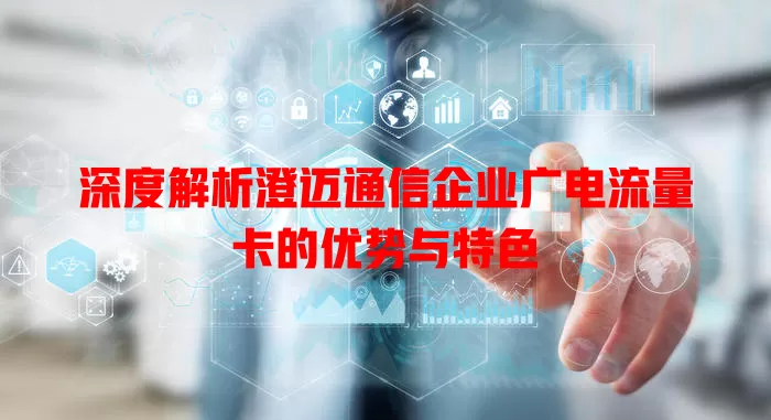 深度解析澄迈通信企业广电流量卡的优势与特色