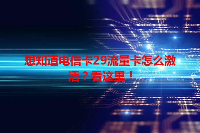 想知道电信卡29流量卡怎么激活？看这里！
