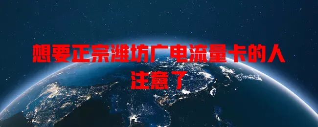 想要正宗潍坊广电流量卡的人注意了