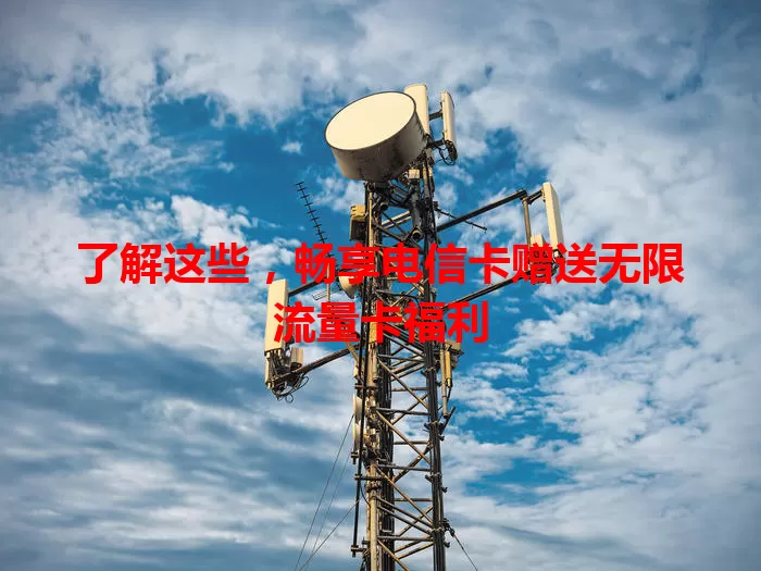 了解这些，畅享电信卡赠送无限流量卡福利