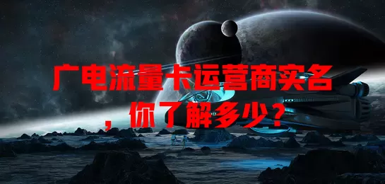 广电流量卡运营商实名，你了解多少？