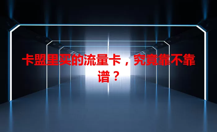 卡盟里买的流量卡，究竟靠不靠谱？